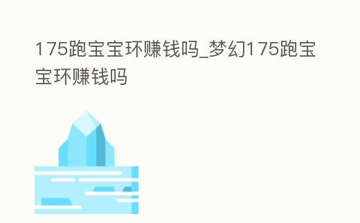 175跑寶寶環賺錢嗎_夢幻175跑寶寶環賺錢嗎
