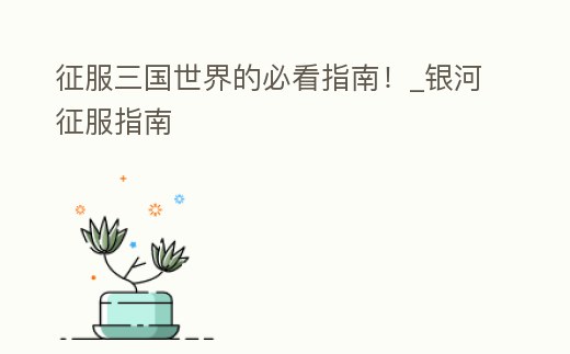 征服三國(guó)世界的必看指南!_銀河征服指南