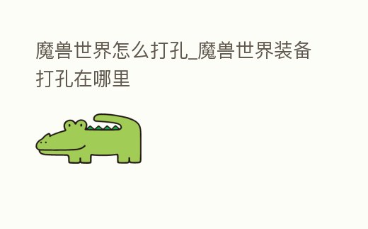 魔獸世界怎么打孔_魔獸世界裝備打孔在哪里