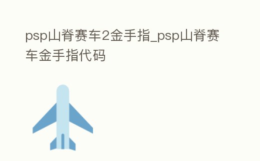 psp山脊賽車2金手指_psp山脊賽車金手指代碼