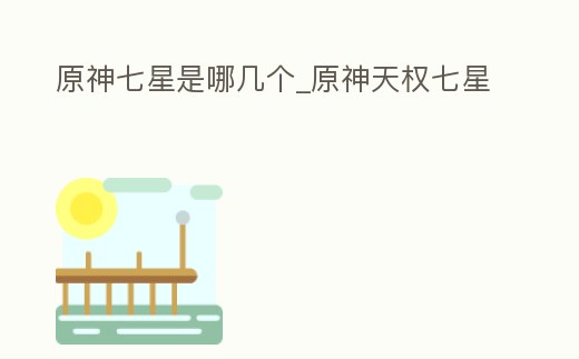 原神七星是哪幾個_原神天權七星