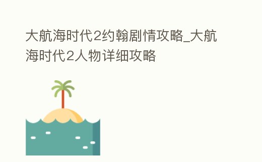 大航海時代2約翰劇情攻略_大航海時代2人物詳細攻略