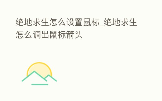 絕地求生怎么設(shè)置鼠標(biāo)_絕地求生怎么調(diào)出鼠標(biāo)箭頭