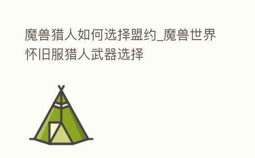 魔獸獵人如何選擇盟約_魔獸世界懷舊服獵人武器選擇