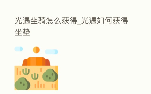 光遇坐騎怎么獲得_光遇如何獲得坐墊