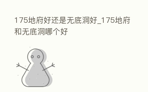 175地府好還是無底洞好_175地府和無底洞哪個好
