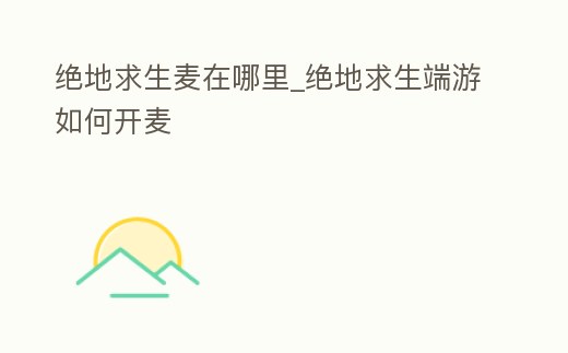 絕地求生麥在哪里_絕地求生端游如何開麥