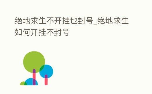 絕地求生不開掛也封號_絕地求生如何開掛不封號