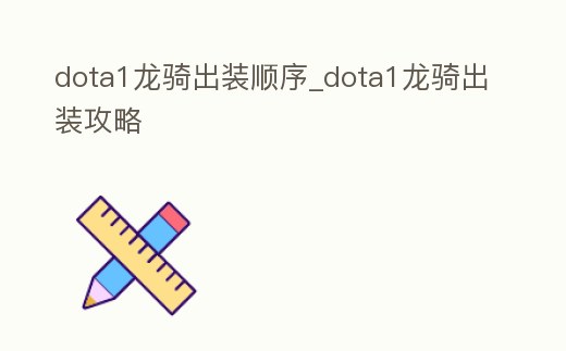 dota1龍騎出裝順序_dota1龍騎出裝攻略