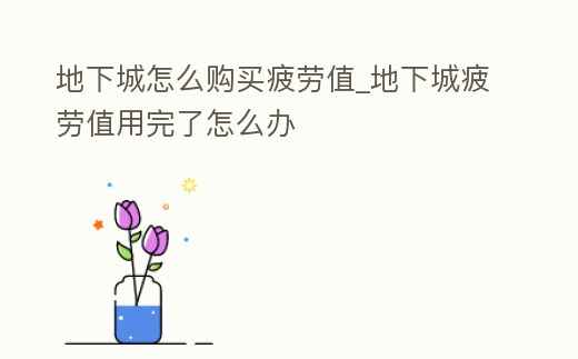 地下城怎么購買疲勞值_地下城疲勞值用完了怎么辦