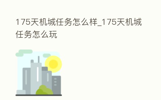 175天機城任務怎么樣_175天機城任務怎么玩