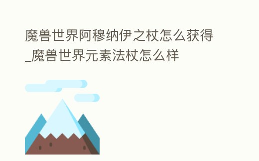 魔獸世界阿穆納伊之杖怎么獲得_魔獸世界元素法杖怎么樣