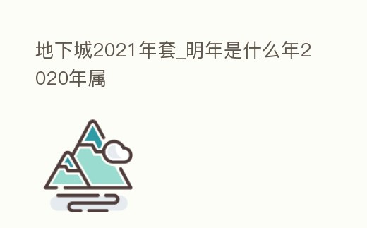 地下城2021年套_明年是什么年2020年屬