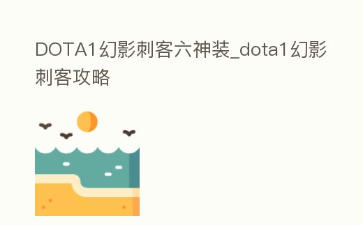 DOTA1幻影刺客六神裝_dota1幻影刺客攻略