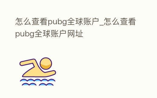 怎么查看pubg全球賬戶_怎么查看pubg全球賬戶網址