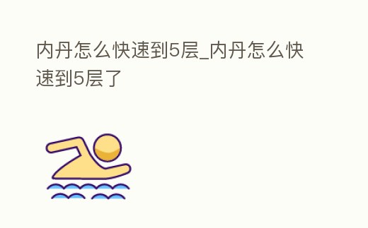 內(nèi)丹怎么快速到5層_內(nèi)丹怎么快速到5層了