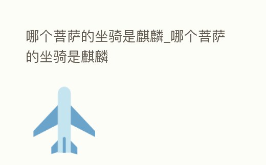 哪個菩薩的坐騎是麒麟_哪個菩薩的坐騎是麒麟