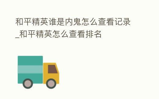 和平精英誰是內鬼怎么查看記錄_和平精英怎么查看排名