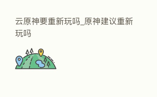 云原神要重新玩嗎_原神建議重新玩嗎