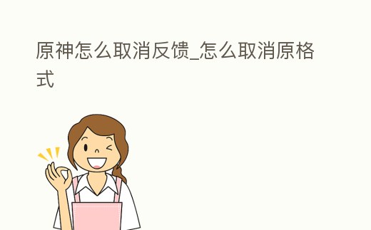 原神怎么取消反饋_怎么取消原格式