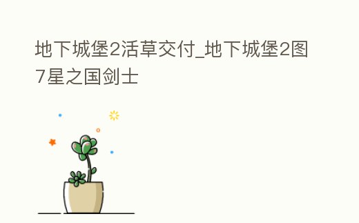 地下城堡2活草交付_地下城堡2圖7星之國劍士