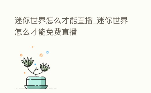 迷你世界怎么才能直播_迷你世界怎么才能免費直播