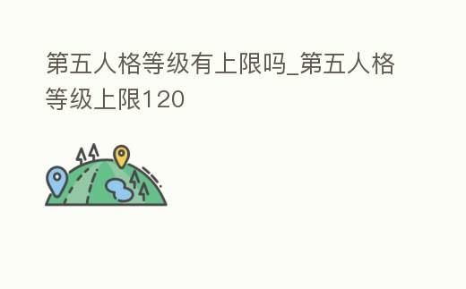 第五人格等級有上限嗎_第五人格等級上限120