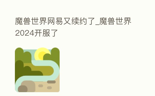 魔獸世界網易又續約了_魔獸世界2024開服了