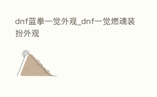 dnf藍拳一覺外觀_dnf一覺燃魂裝扮外觀