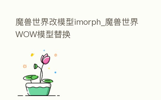 魔獸世界改模型imorph_魔獸世界WOW模型替換