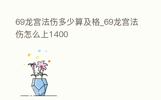 69龍宮法傷多少算及格_69龍宮法傷怎么上1400
