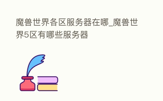 魔獸世界各區服務器在哪_魔獸世界5區有哪些服務器