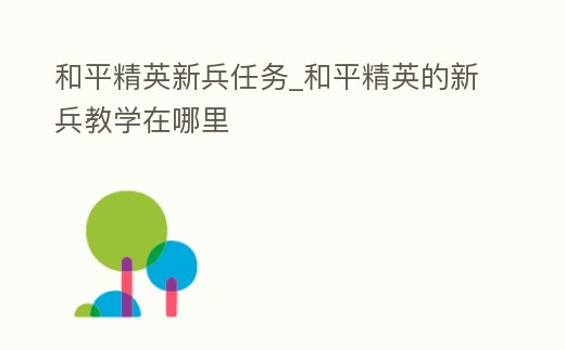 和平精英新兵任務_和平精英的新兵教學在哪里