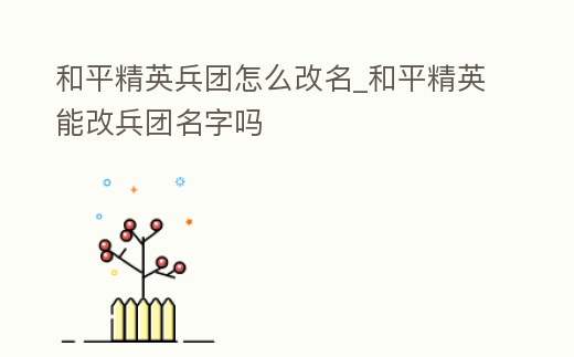 和平精英兵團(tuán)怎么改名_和平精英能改兵團(tuán)名字嗎