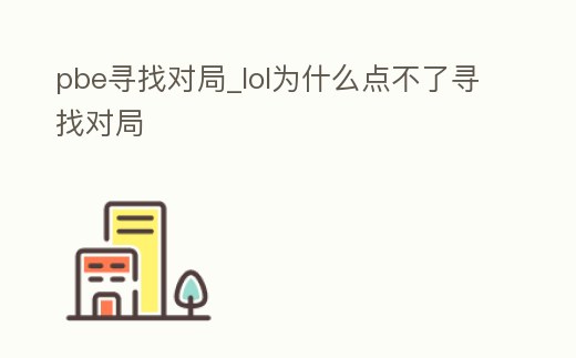 pbe尋找對局_lol為什么點不了尋找對局