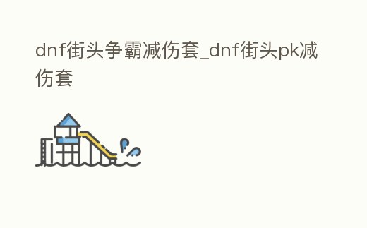 dnf街頭爭霸減傷套_dnf街頭pk減傷套