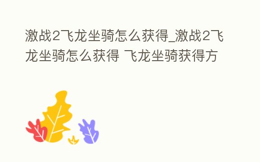 激戰2飛龍坐騎怎么獲得_激戰2飛龍坐騎怎么獲得 飛龍坐騎獲得方法