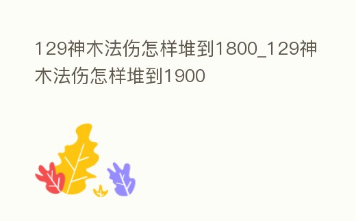 129神木法傷怎樣堆到1800_129神木法傷怎樣堆到1900