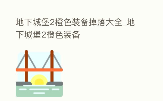 地下城堡2橙色裝備掉落大全_地下城堡2橙色裝備