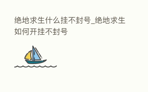 絕地求生什么掛不封號_絕地求生如何開掛不封號