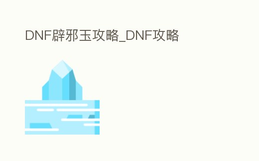 DNF辟邪玉攻略_DNF攻略