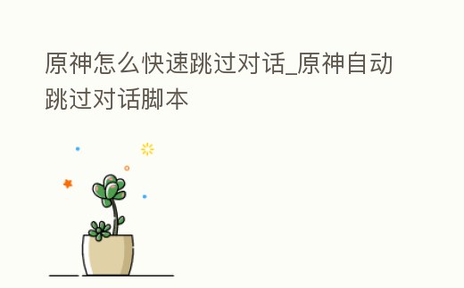 原神怎么快速跳過對話_原神自動跳過對話腳本