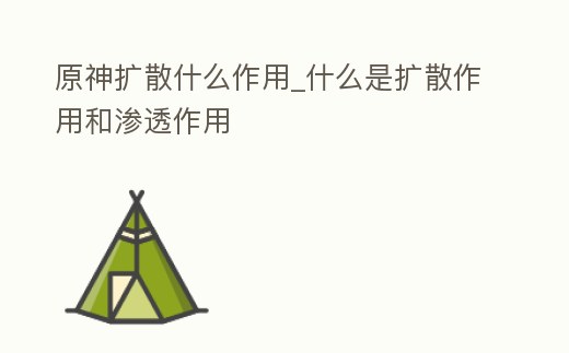原神擴散什么作用_什么是擴散作用和滲透作用