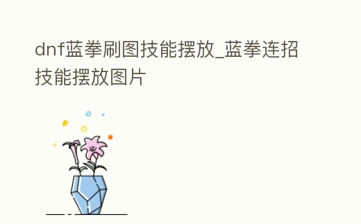 dnf藍拳刷圖技能擺放_藍拳連招技能擺放圖片