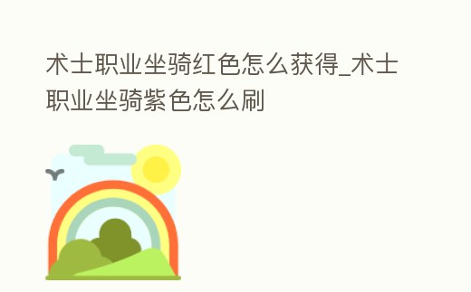 術士職業坐騎紅色怎么獲得_術士職業坐騎紫色怎么刷