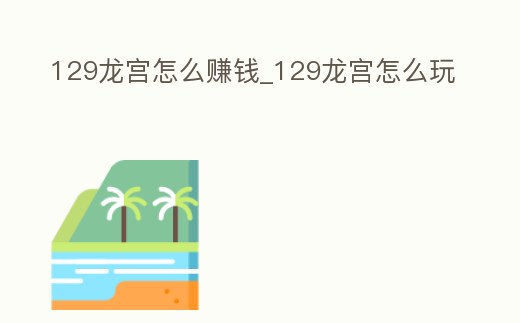 129龍宮怎么賺錢_129龍宮怎么玩