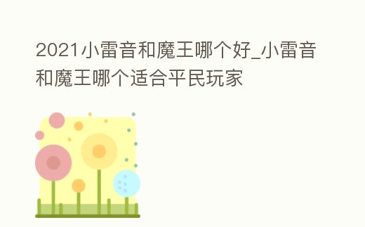 2021小雷音和魔王哪個(gè)好_小雷音和魔王哪個(gè)適合平民玩家