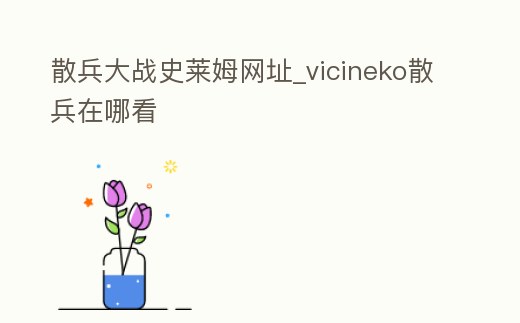 散兵大戰史萊姆網址_vicineko散兵在哪看