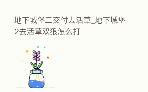 地下城堡二交付去活草_地下城堡2去活草雙狼怎么打