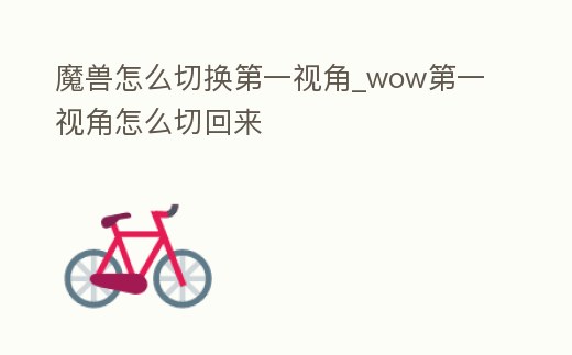 魔獸怎么切換第一視角_wow第一視角怎么切回來
